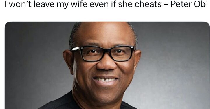 I Won’t Leave My Wife Even If She Cheats – Peter Obi